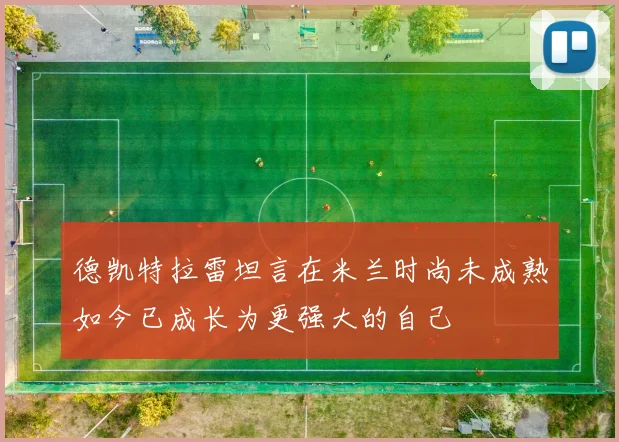 德凯特拉雷坦言在米兰时尚未成熟如今已成长为更强大的自己