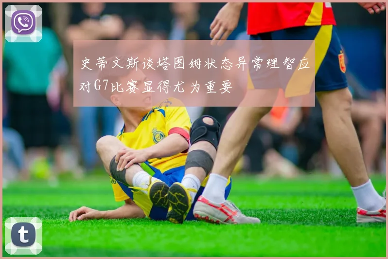 史蒂文斯谈塔图姆状态异常理智应对G7比赛显得尤为重要