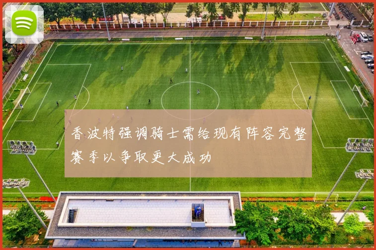 香波特强调骑士需给现有阵容完整赛季以争取更大成功