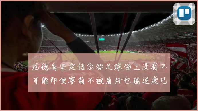 厄德高坚定信念称足球场上没有不可能即便赛前不被看好也能逆袭巴西